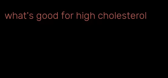 what's good for high cholesterol