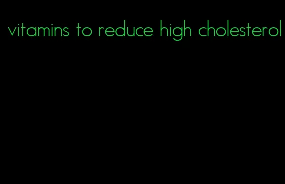 vitamins to reduce high cholesterol