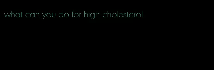 what can you do for high cholesterol