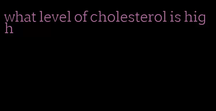 what level of cholesterol is high