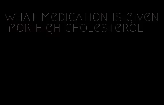 what medication is given for high cholesterol