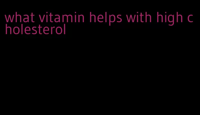 what vitamin helps with high cholesterol