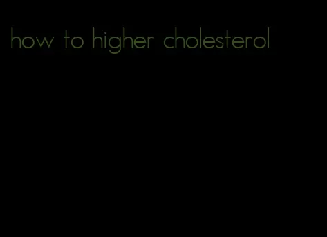 how to higher cholesterol