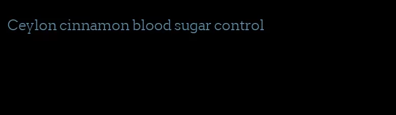 Ceylon cinnamon blood sugar control