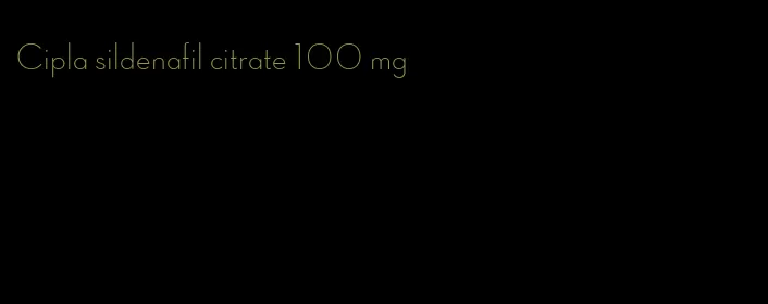 Cipla sildenafil citrate 100 mg