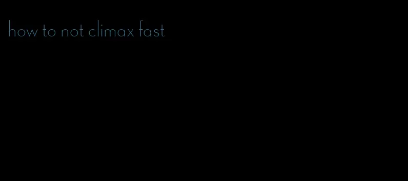 how to not climax fast