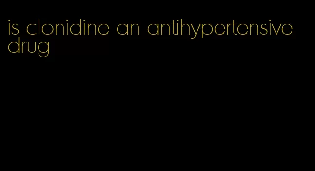 is clonidine an antihypertensive drug