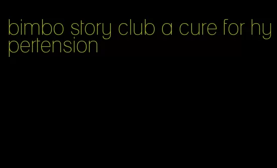 bimbo story club a cure for hypertension