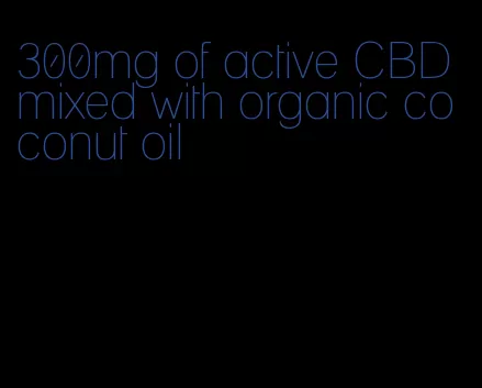 300mg of active CBD mixed with organic coconut oil