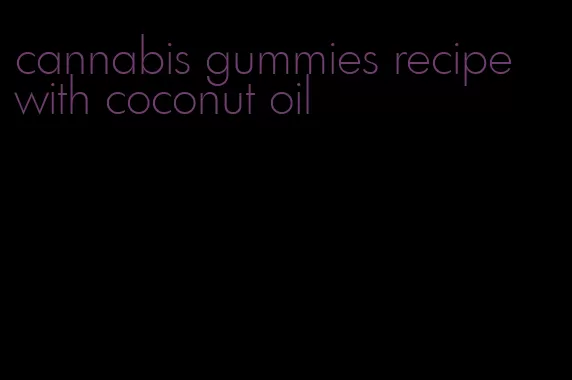 cannabis gummies recipe with coconut oil
