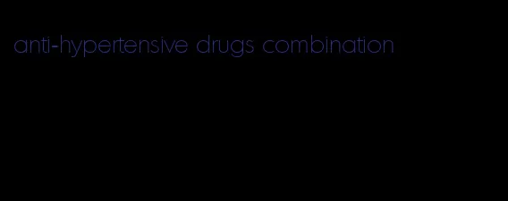 anti-hypertensive drugs combination