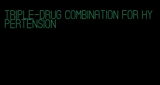 triple-drug combination for hypertension