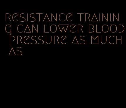 resistance training can lower blood pressure as much as
