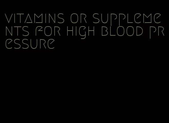 vitamins or supplements for high blood pressure