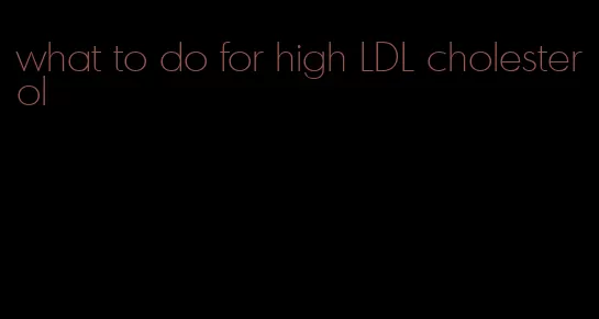 what to do for high LDL cholesterol