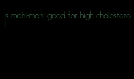 is mahi-mahi good for high cholesterol