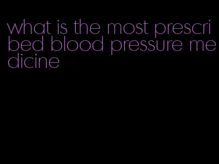 what is the most prescribed blood pressure medicine