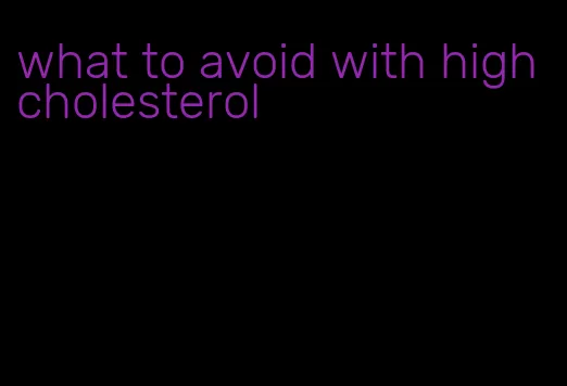 what to avoid with high cholesterol