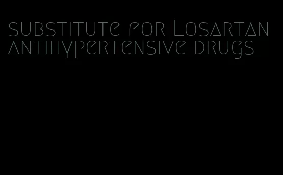 substitute for Losartan antihypertensive drugs