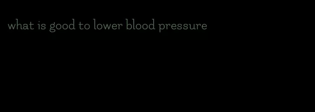what is good to lower blood pressure
