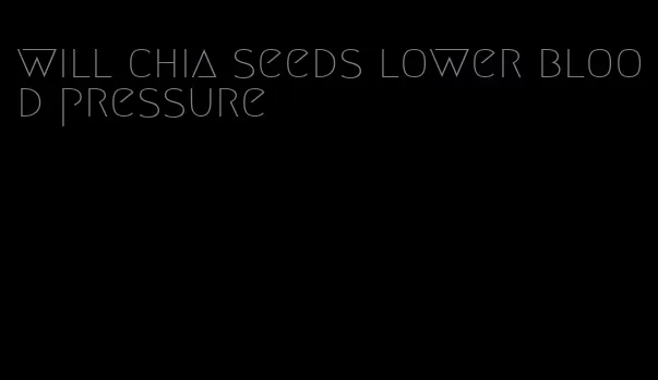 will chia seeds lower blood pressure