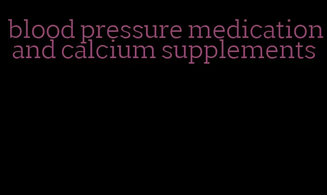 blood pressure medication and calcium supplements