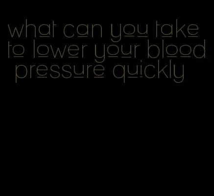 what can you take to lower your blood pressure quickly