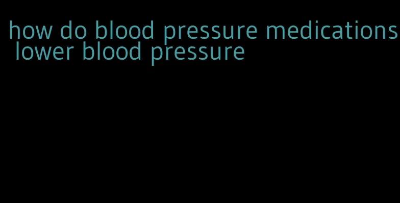 how do blood pressure medications lower blood pressure