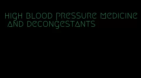 high blood pressure medicine and decongestants