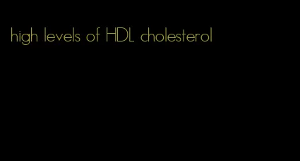 high levels of HDL cholesterol