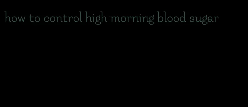 how to control high morning blood sugar