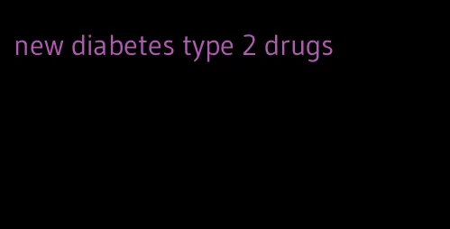 new diabetes type 2 drugs