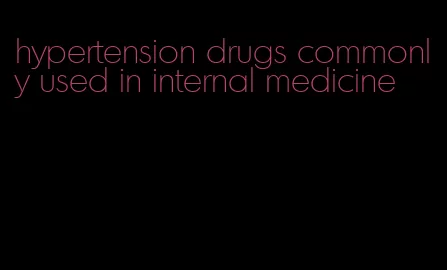 hypertension drugs commonly used in internal medicine