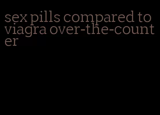 sex pills compared to viagra over-the-counter