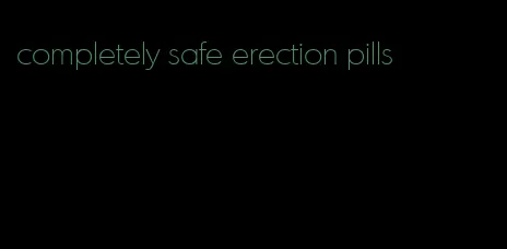 completely safe erection pills