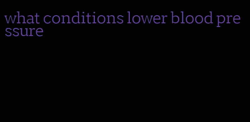 what conditions lower blood pressure