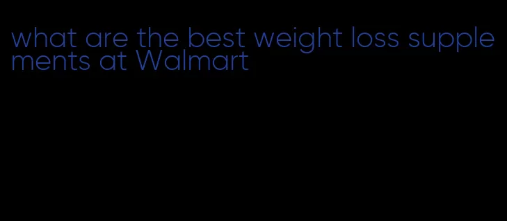 what are the best weight loss supplements at Walmart