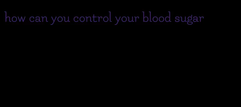 how can you control your blood sugar