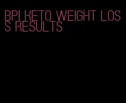 bpi keto weight loss results