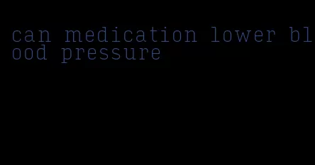 can medication lower blood pressure