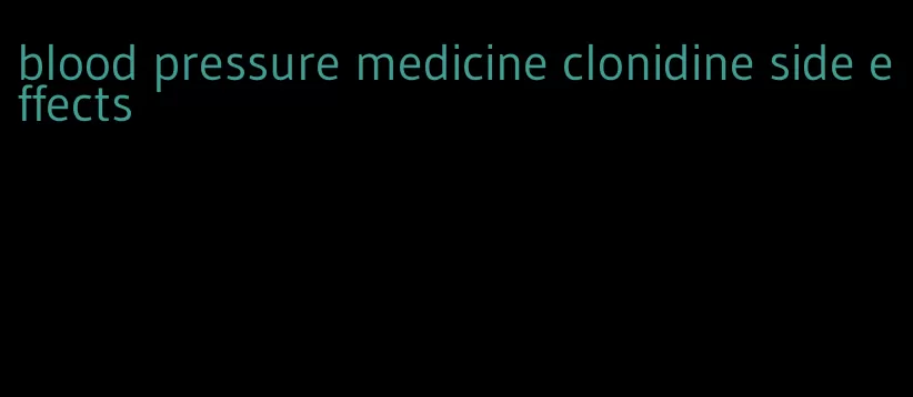 blood pressure medicine clonidine side effects