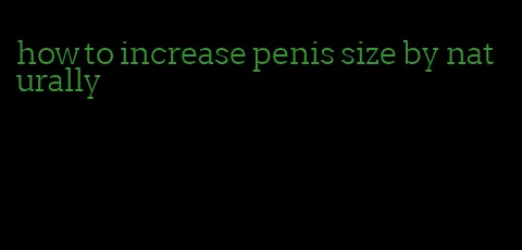 how to increase penis size by naturally