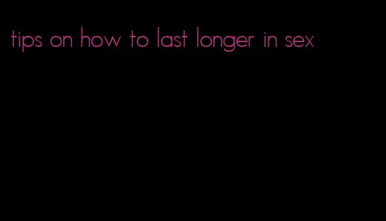 tips on how to last longer in sex