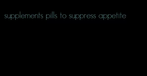 supplements pills to suppress appetite