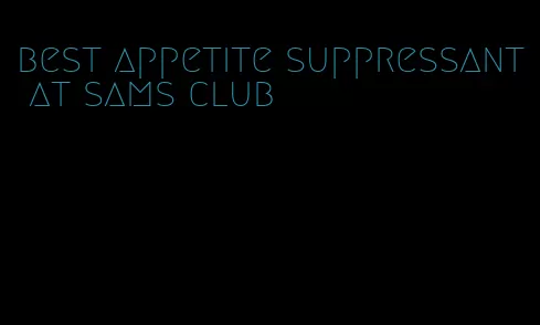 best appetite suppressant at sams club