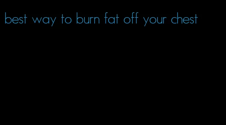 best way to burn fat off your chest