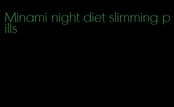 Minami night diet slimming pills