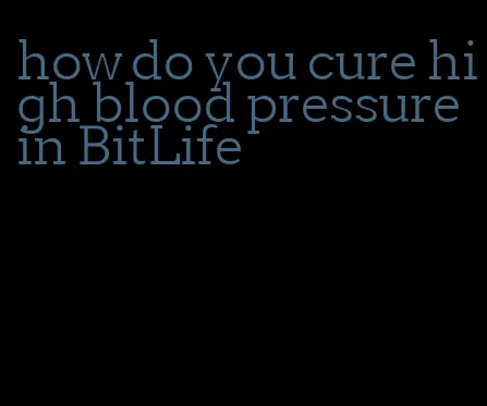 how do you cure high blood pressure in BitLife
