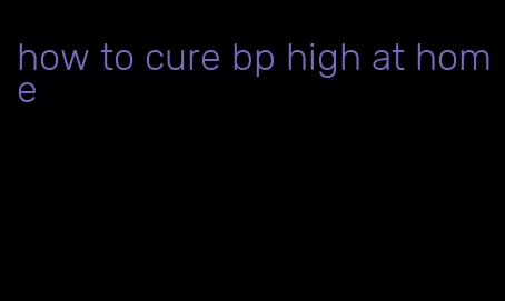 how to cure bp high at home