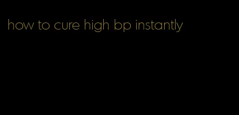 how to cure high bp instantly